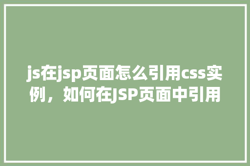 js在jsp页面怎么引用css实例，如何在JSP页面中引用CSS样式实例  第1张
