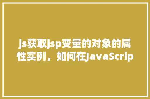 js获取jsp变量的对象的属性实例，如何在JavaScript中访问JSP页面中对象的属性