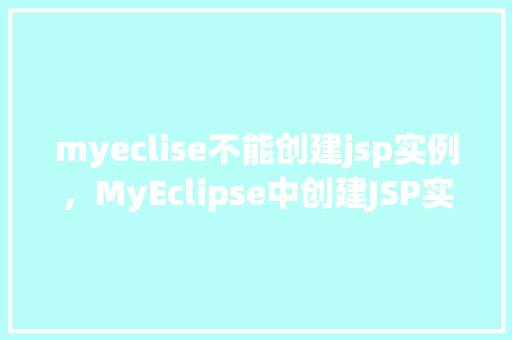 myeclise不能创建jsp实例，MyEclipse中创建JSP实例遭遇难题快来看看解决方法