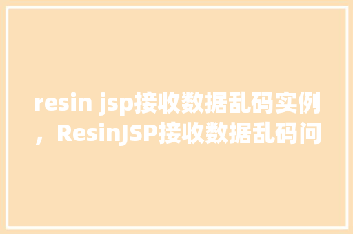 resin jsp接收数据乱码实例，ResinJSP接收数据乱码问题实例介绍