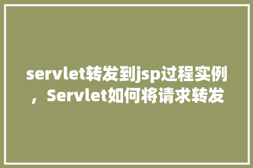 servlet转发到jsp过程实例，Servlet如何将请求转发到JSP页面的实例详解