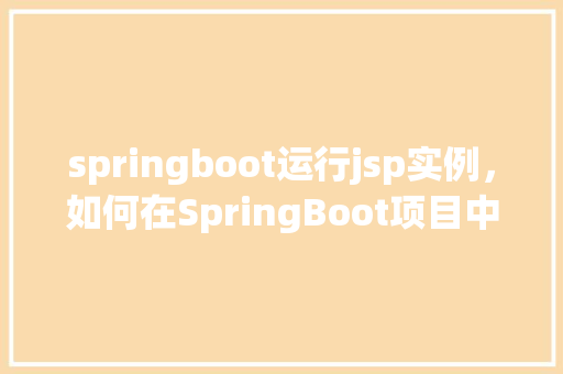 springboot运行jsp实例，如何在SpringBoot项目中成功运行JSP页面实例