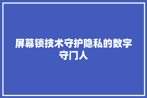 屏幕锁技术守护隐私的数字守门人  第1张