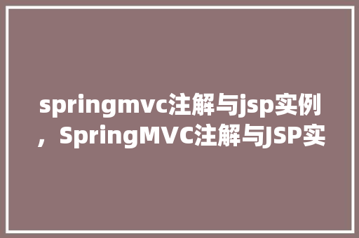 springmvc注解与jsp实例，SpringMVC注解与JSP实例介绍：实战演示如何实现页面跳转与数据绑定