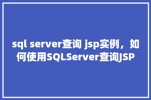 sql server查询 jsp实例，如何使用SQLServer查询JSP实例