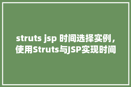 struts jsp 时间选择实例，使用Struts与JSP实现时间选择的实例教程