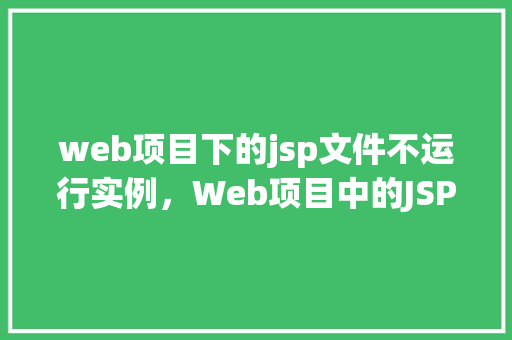 web项目下的jsp文件不运行实例，Web项目中的JSP文件为何无法正常运行实例  第1张