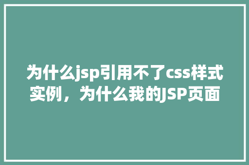 为什么jsp引用不了css样式实例，为什么我的JSP页面中CSS样式无法正常引用实例介绍