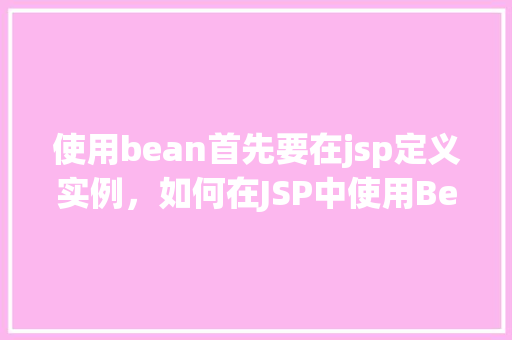使用bean首先要在jsp定义实例，如何在JSP中使用Bean实例
