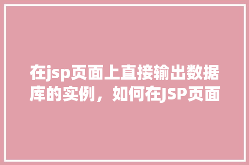 在jsp页面上直接输出数据库的实例，如何在JSP页面上直接展示数据库实例  第1张
