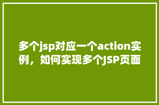 多个jsp对应一个action实例，如何实现多个JSP页面对应同一个Action实例  第1张