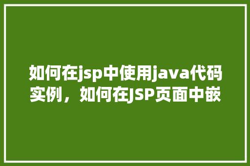 如何在jsp中使用java代码实例，如何在JSP页面中嵌入Java代码实例