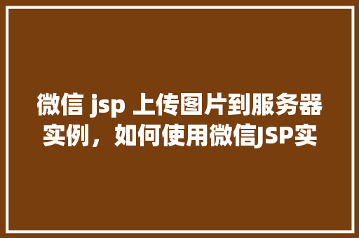 微信 jsp 上传图片到服务器实例，如何使用微信JSP实现上传图片到服务器实例  第1张