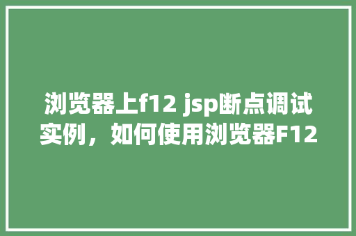 浏览器上f12 jsp断点调试实例，如何使用浏览器F12进行JSP断点调试实例详解