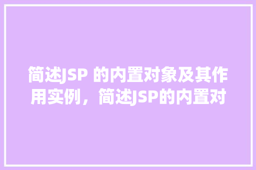 简述JSP 的内置对象及其作用实例，简述JSP的内置对象及其作用实例
