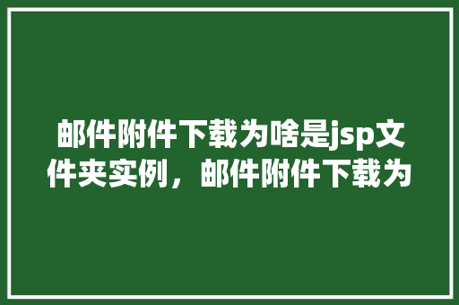 邮件附件下载为啥是jsp文件夹实例，邮件附件下载为何显示为jsp文件夹实例