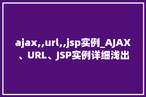 ajax,,url,,jsp实例_AJAX、URL、JSP实例详细浅出前端与后端交互方法