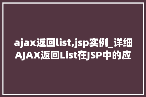 ajax返回list,jsp实例_详细AJAX返回List在JSP中的应用实例与实战方法
