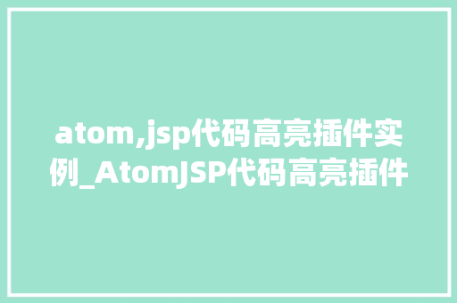 atom,jsp代码高亮插件实例_AtomJSP代码高亮插件实例轻松打造个化开发环境  第1张