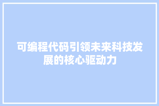 可编程代码引领未来科技发展的核心驱动力