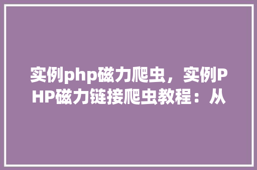 实例php磁力爬虫，实例PHP磁力链接爬虫教程：从入门到方法  第1张
