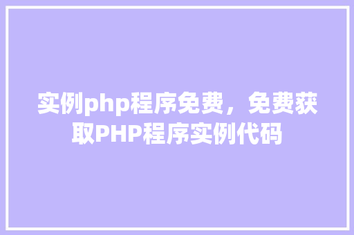 实例php程序免费，免费获取PHP程序实例代码