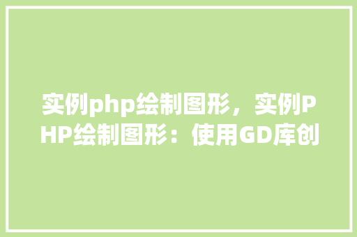 实例php绘制图形，实例PHP绘制图形：使用GD库创建简单图形  第1张