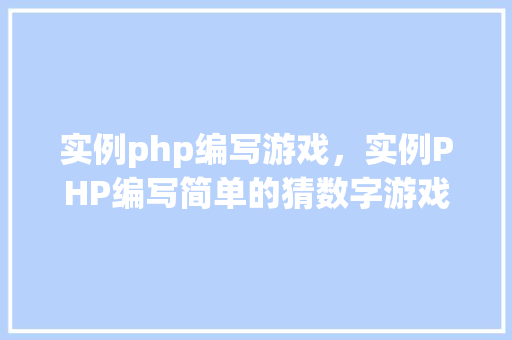 实例php编写游戏，实例PHP编写简单的猜数字游戏  第1张