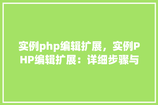 实例php编辑扩展，实例PHP编辑扩展：详细步骤与代码表格  第1张