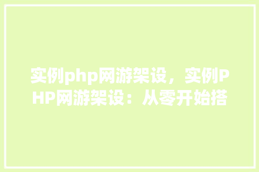 实例php网游架设，实例PHP网游架设：从零开始搭建你的游戏服务器