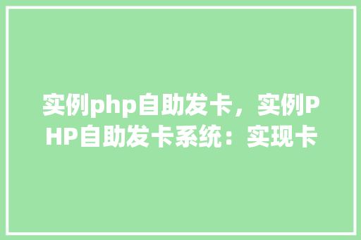 实例php自助发卡，实例PHP自助发卡系统：实现卡号生成与发放流程详解