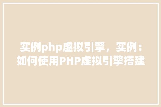 实例php虚拟引擎，实例：如何使用PHP虚拟引擎搭建网站