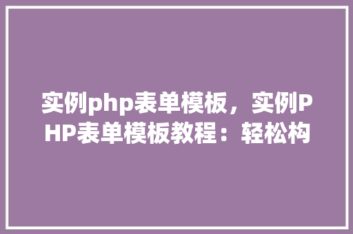 实例php表单模板，实例PHP表单模板教程：轻松构建在线表单