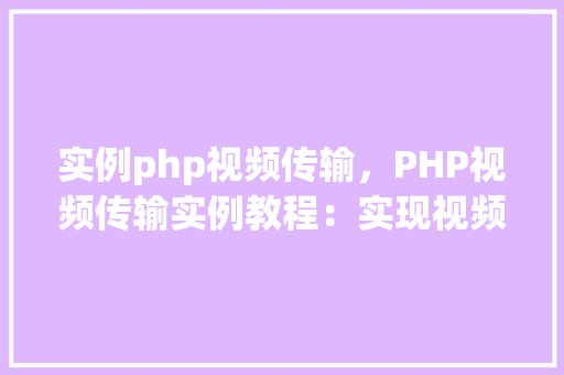 实例php视频传输，PHP视频传输实例教程：实现视频文件的简单上传与下载