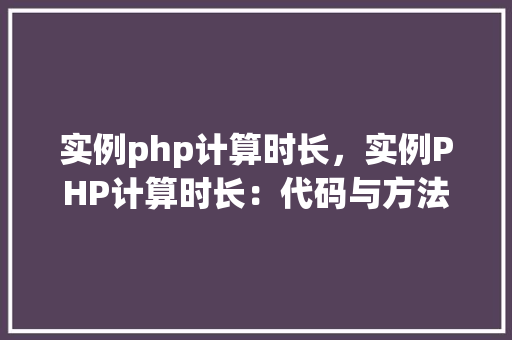 实例php计算时长，实例PHP计算时长：代码与方法