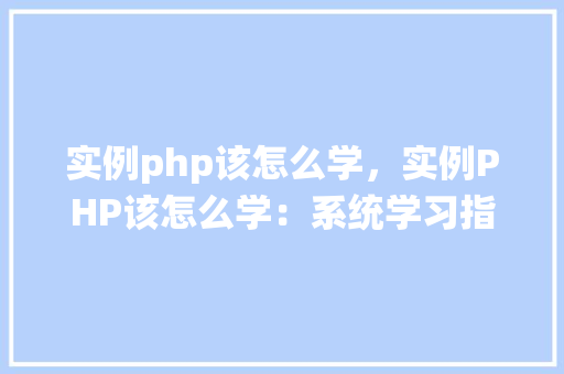 实例php该怎么学，实例PHP该怎么学：系统学习指南  第1张