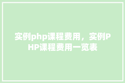 实例php课程费用，实例PHP课程费用一览表