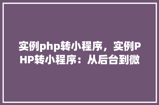 实例php转小程序，实例PHP转小程序：从后台到微信小程序的完美过渡