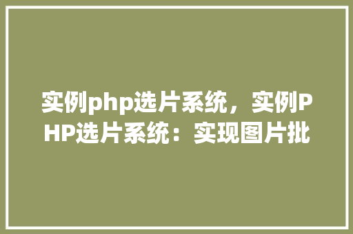 实例php选片系统，实例PHP选片系统：实现图片批量上传与预览