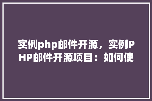 实例php邮件开源，实例PHP邮件开源项目：如何使用开源邮件发送服务  第1张