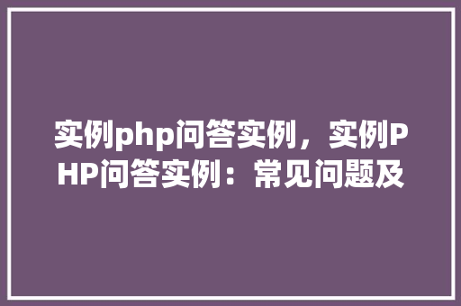 实例php问答实例，实例PHP问答实例：常见问题及解答汇总