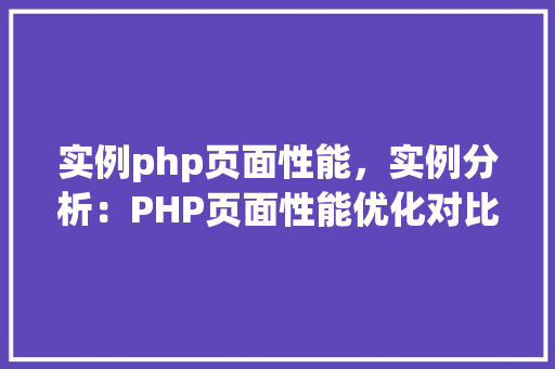 实例php页面性能，实例分析：PHP页面性能优化对比  第1张
