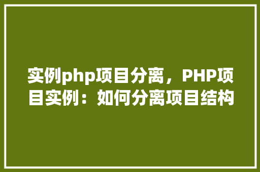 实例php项目分离，PHP项目实例：如何分离项目结构  第1张