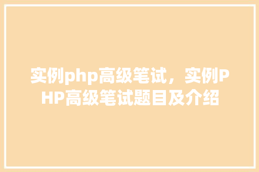 实例php高级笔试，实例PHP高级笔试题目及介绍  第1张