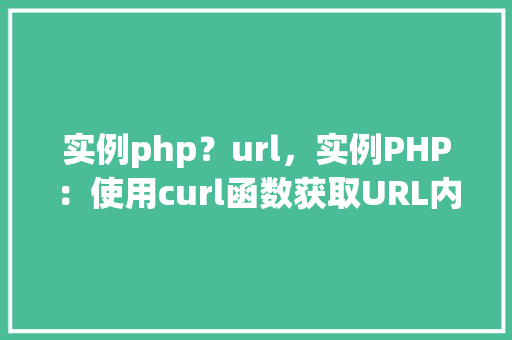 实例php？url，实例PHP：使用curl函数获取URL内容