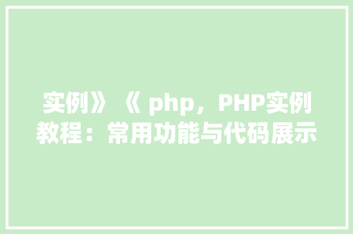 实例》 《 php，PHP实例教程：常用功能与代码展示  第1张