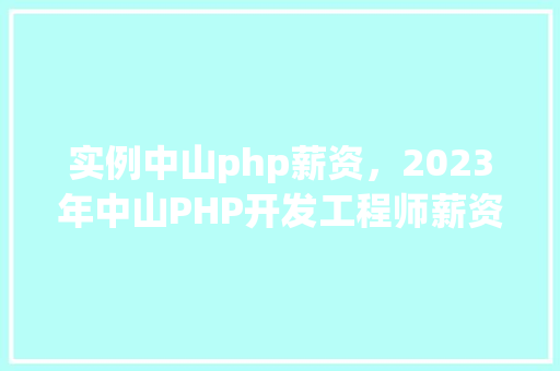 实例中山php薪资，2023年中山PHP开发工程师薪资行情实例分析