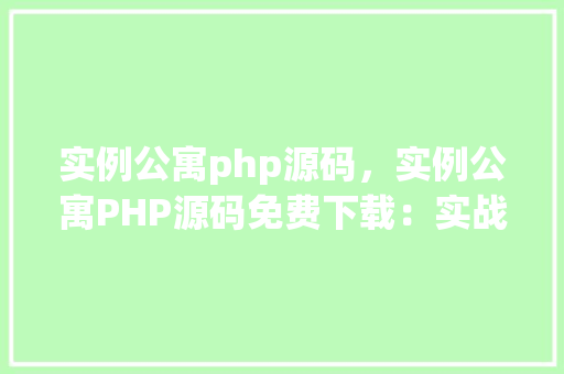 实例公寓php源码，实例公寓PHP源码免费下载：实战项目教程详解