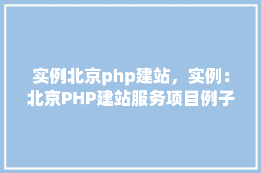实例北京php建站，实例：北京PHP建站服务项目例子展示
