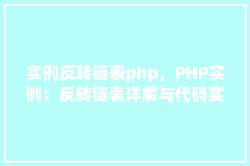 实例反转链表php，PHP实例：反转链表详解与代码实现
